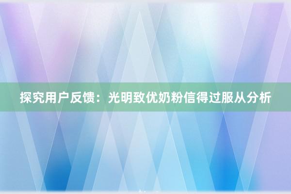 探究用户反馈：光明致优奶粉信得过服从分析